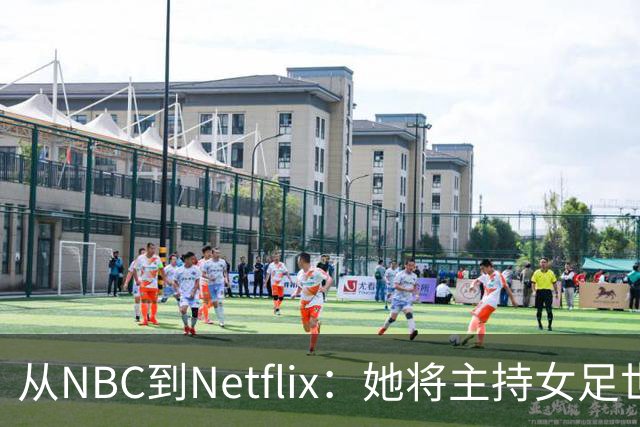 从NBC到Netflix：她将主持女足世界杯