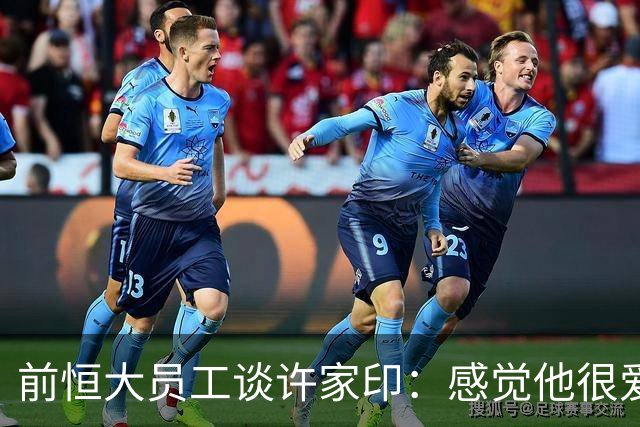前恒大员工谈许家印：感觉他很爱演，曾把球员召集到草坪聊天摆拍