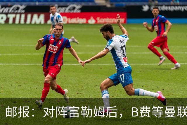 邮报：对阵富勒姆后，B费等曼联3将为赶行程由警察及安保护送离开